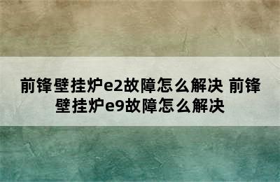 前锋壁挂炉e2故障怎么解决 前锋壁挂炉e9故障怎么解决